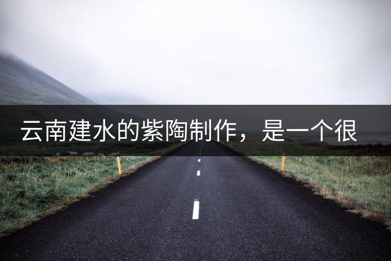 云南建水的紫陶制作，是一個(gè)很有趣的手藝活