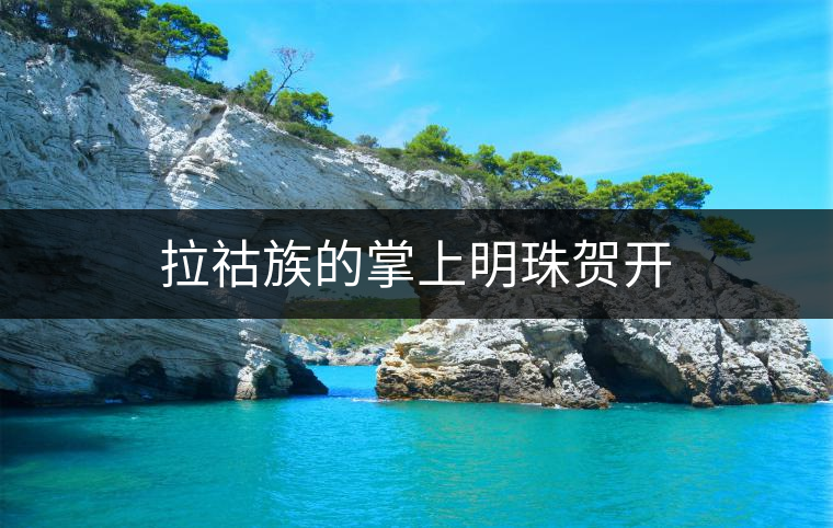 拉祜族的掌上明珠賀開 拉祜族的掌上明珠賀開