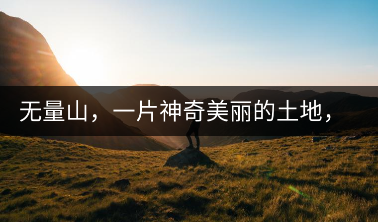 無量山，一片神奇美麗的土地，有壯美的普洱茶山