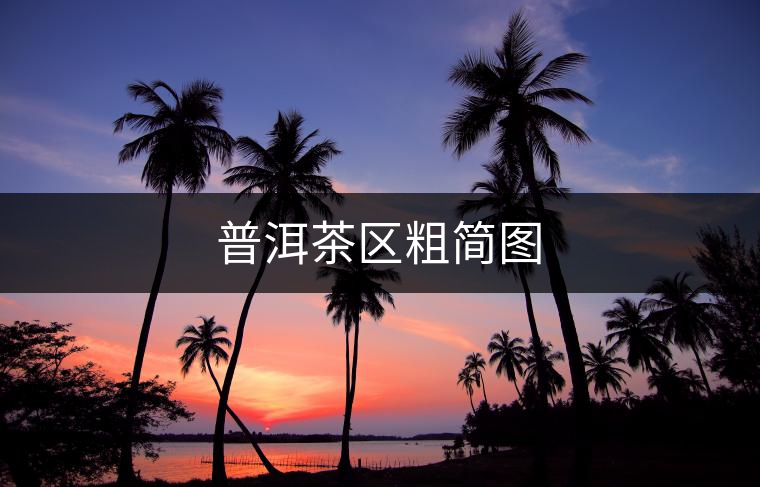 普洱茶區(qū)粗簡(jiǎn)圖 普洱茶區(qū)粗簡(jiǎn)圖