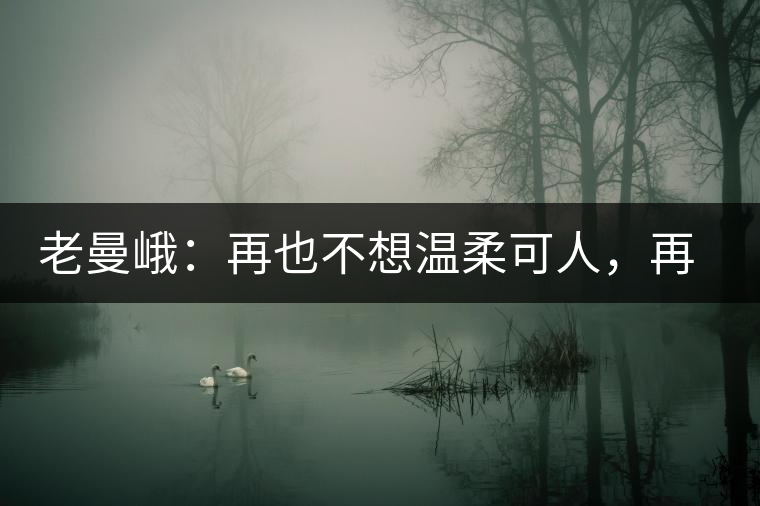 老曼峨：再也不想溫柔可人，再也不想低眉順眼