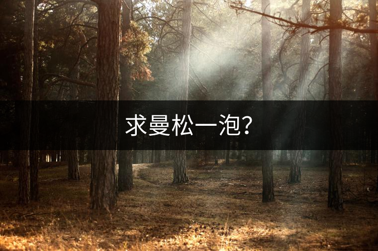求曼松一泡? 求曼松一泡?