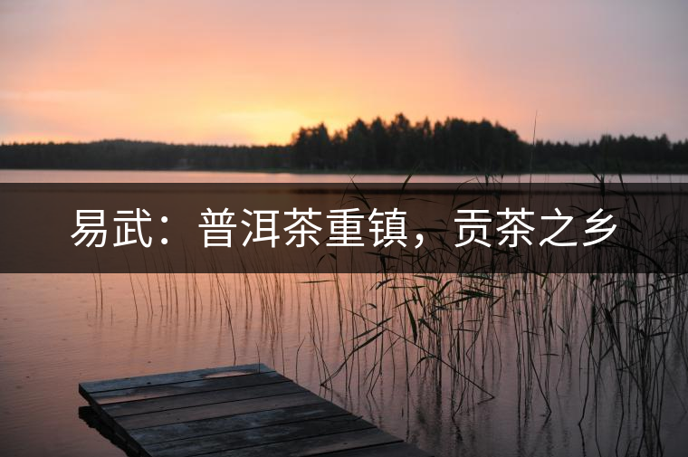 易武:普洱茶重鎮(zhèn),貢茶之鄉(xiāng) 易武:普洱茶重鎮(zhèn),貢茶之鄉(xiāng)