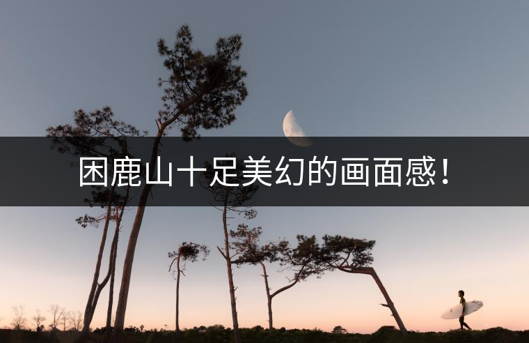 困鹿山十足美幻的畫面感！