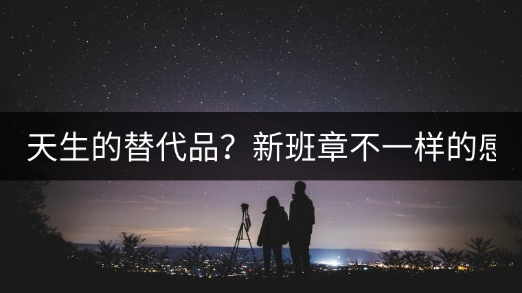 天生的替代品？新班章不一樣的感受風(fēng)格！