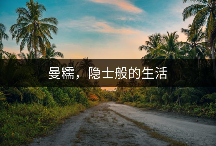 曼糯，隱士般的生活