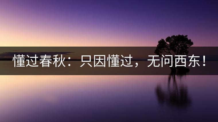 懂過春秋：只因懂過，無問西東！