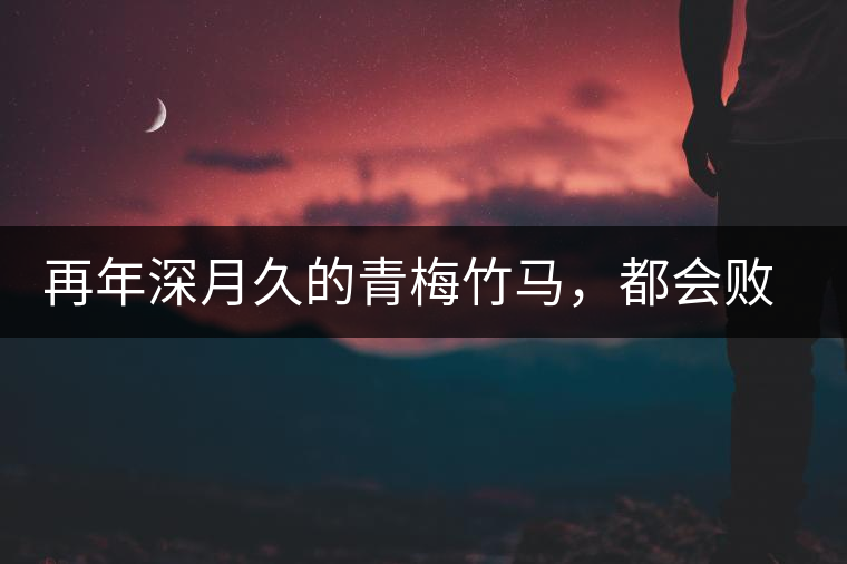 再年深月久的青梅竹馬，都會(huì)敗給懂過春秋的一見傾心