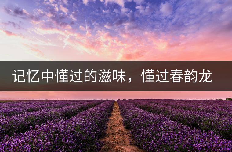 記憶中懂過的滋味，懂過春韻龍珠