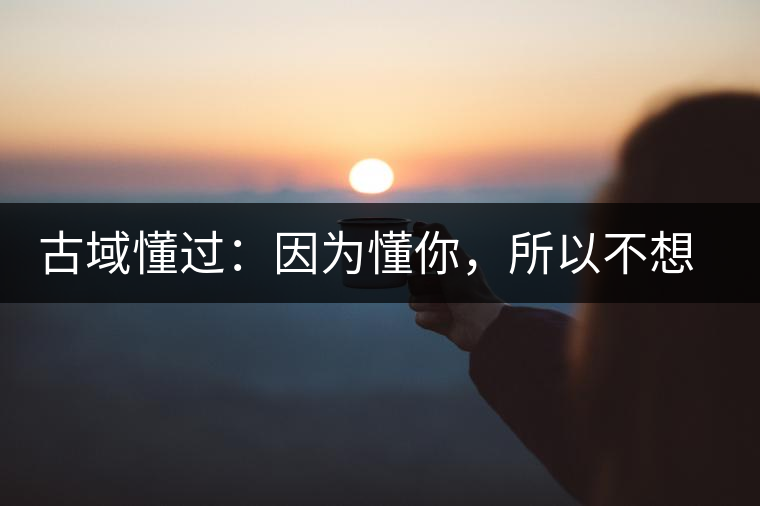 古域懂過(guò)：因?yàn)槎?，所以不想錯(cuò)過(guò)