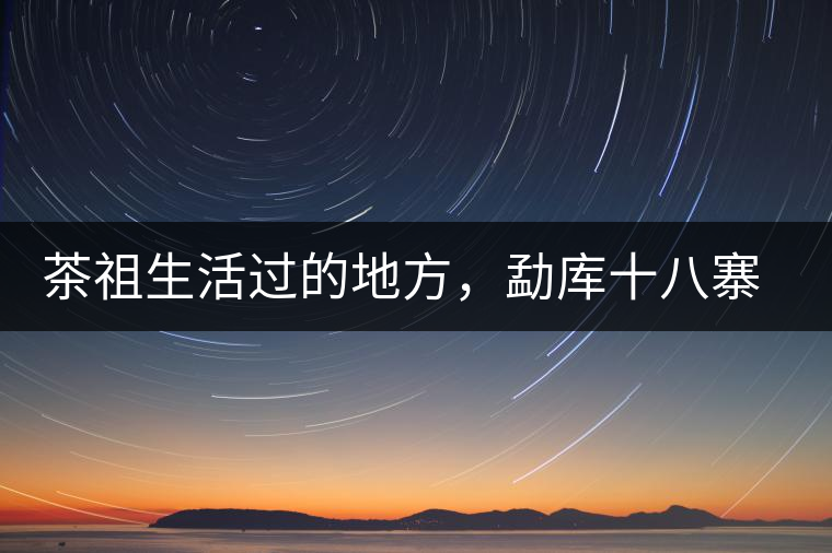 茶祖生活過的地方，勐庫十八寨之公弄村