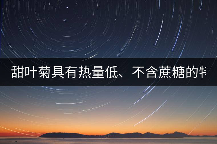 甜葉菊具有熱量低、不含蔗糖的特點(diǎn)！