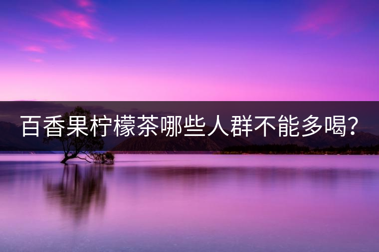 百香果檸檬茶哪些人群不能多喝？