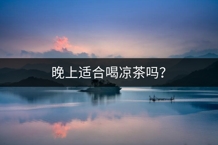 晚上適合喝涼茶嗎？