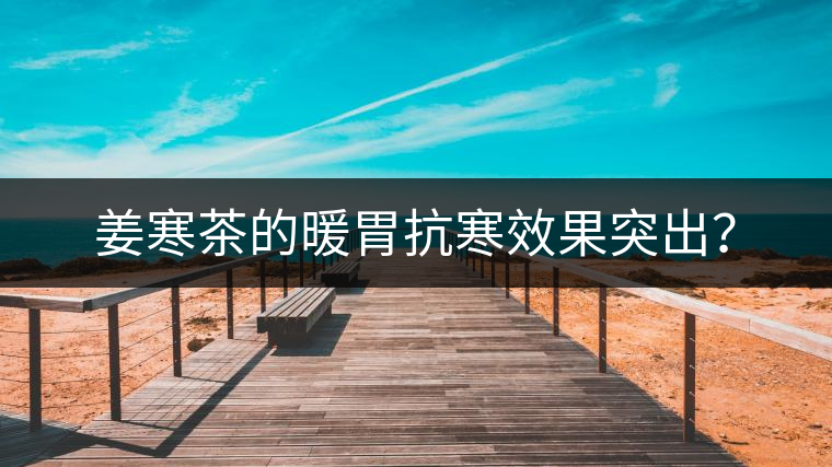 姜寒茶的暖胃抗寒效果突出？