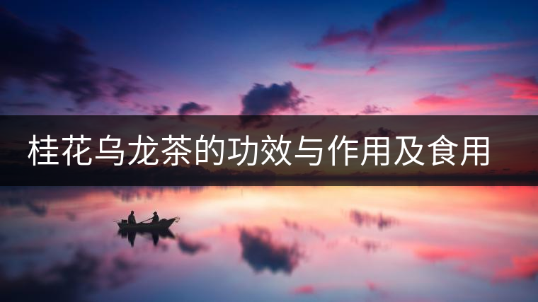 桂花烏龍茶的功效與作用及食用方法