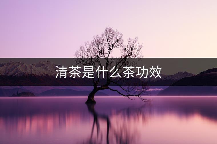清茶是什么茶功效