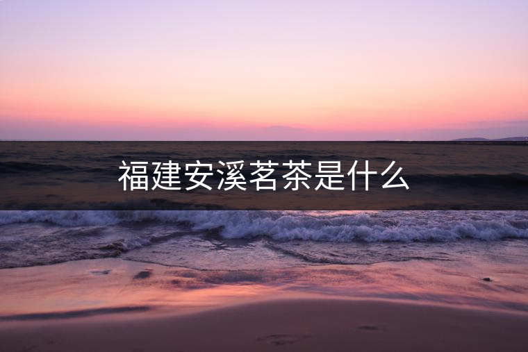 福建安溪茗茶是什么