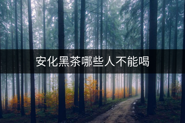 安化黑茶哪些人不能喝