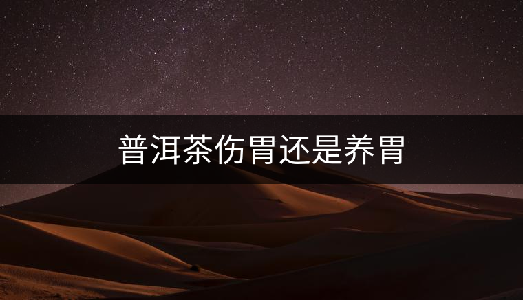 普洱茶傷胃還是養(yǎng)胃 普洱茶傷胃還是養(yǎng)胃
