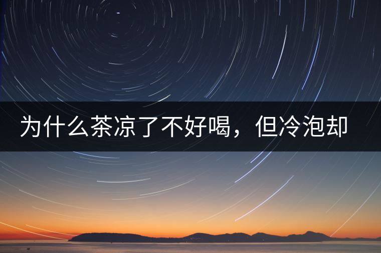 為什么茶涼了不好喝，但冷泡卻不會