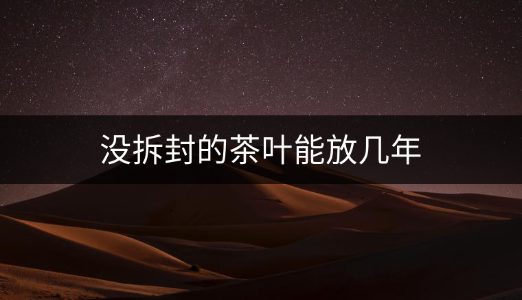 沒拆封的茶葉能放幾年 沒拆封的茶葉能放幾年