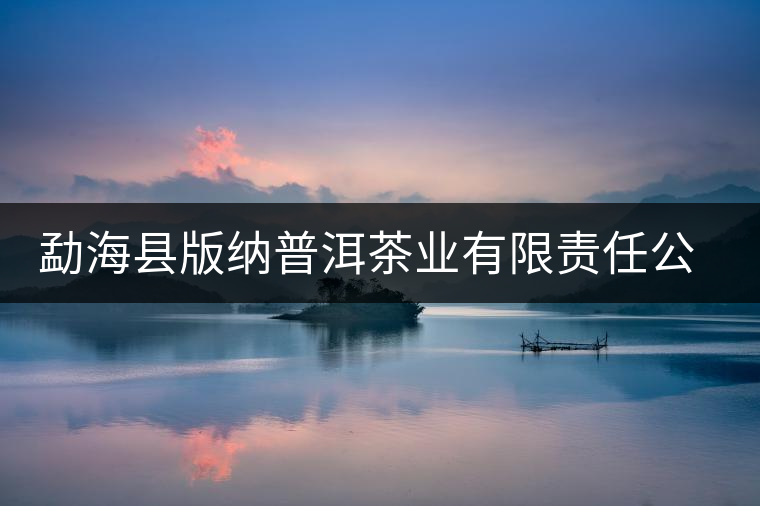 勐海縣版納普洱茶業(yè)有限責(zé)任公司簡(jiǎn)介