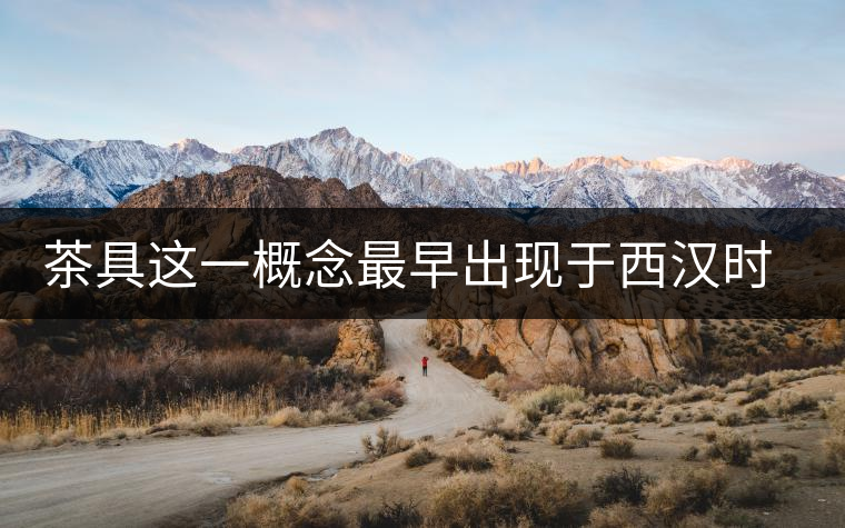 茶具這一概念最早出現(xiàn)于西漢時期