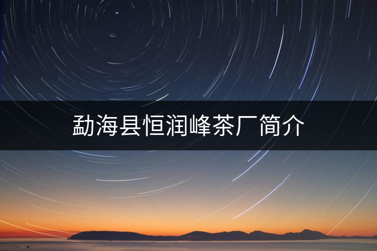 勐海縣恒潤峰茶廠簡(jiǎn)介