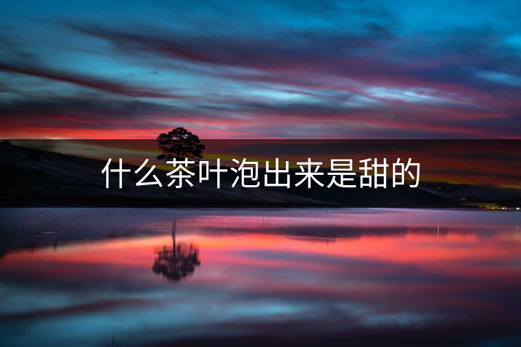 什么茶葉泡出來(lái)是甜的 什么茶葉泡出來(lái)是甜的