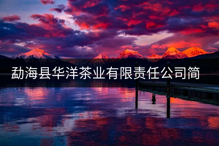 勐海縣華洋茶業(yè)有限責(zé)任公司簡介 勐海縣華洋茶業(yè)有限責(zé)任公司簡介