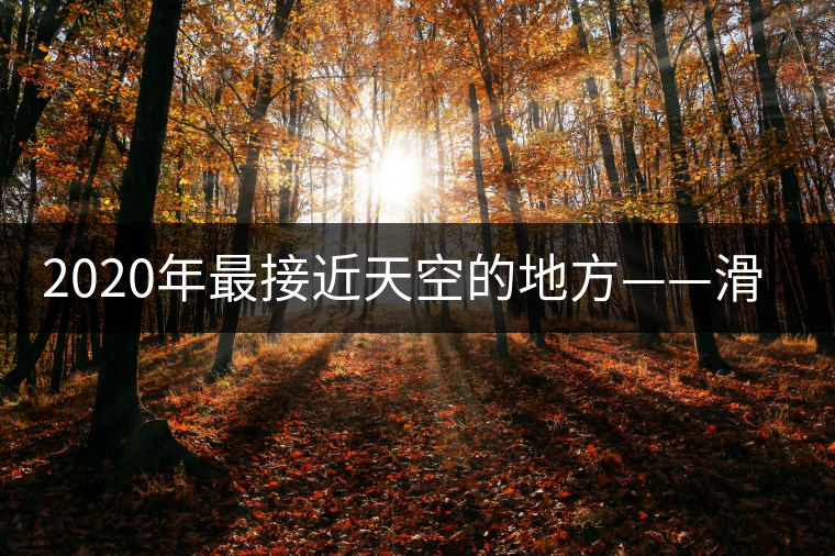 2020年最接近天空的地方——滑竹梁子。-易武中聘號(hào)