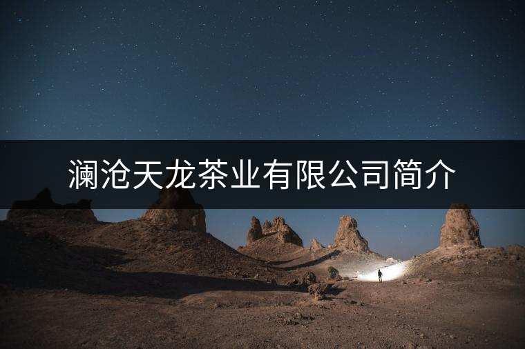瀾滄天龍茶業(yè)有限公司簡(jiǎn)介
