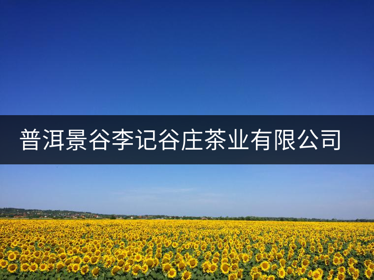 普洱景谷李記谷莊茶業(yè)有限公司簡(jiǎn)介 普洱景谷李記谷莊茶業(yè)有限公司簡(jiǎn)介