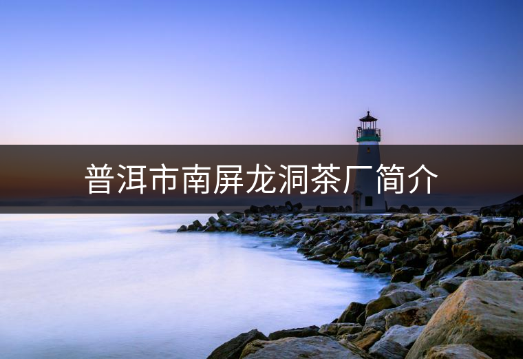 普洱市南屏龍洞茶廠簡(jiǎn)介