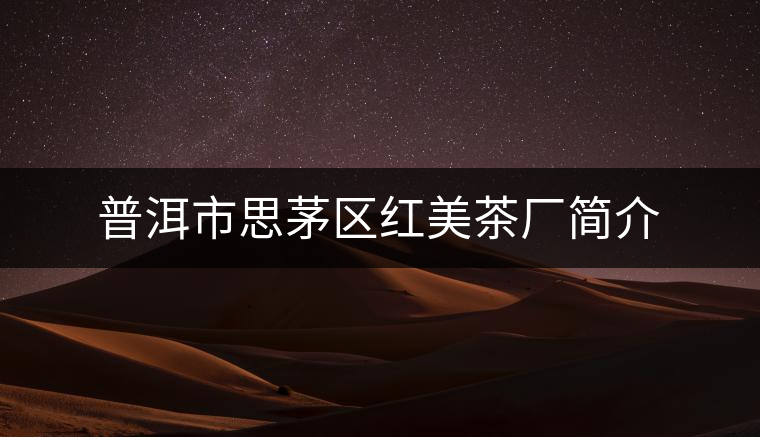 普洱市思茅區(qū)紅美茶廠簡(jiǎn)介 普洱市思茅區(qū)紅美茶廠簡(jiǎn)介