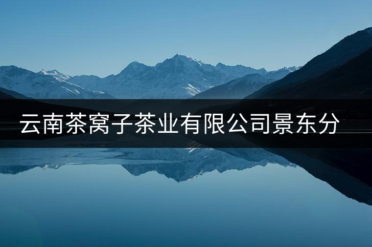 云南茶窩子茶業(yè)有限公司景東分公司簡介 云南茶窩子茶業(yè)有限公司景東分公司簡介