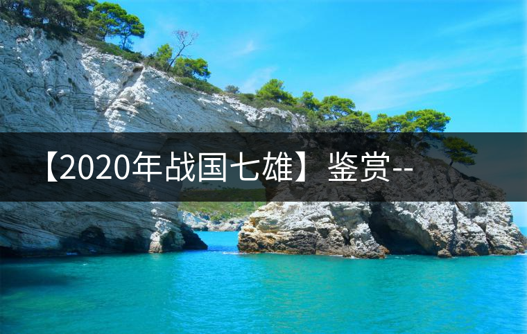 【2020年戰(zhàn)國七雄】鑒賞--草長鶯飛，滿口野草莓的爆漿甜感