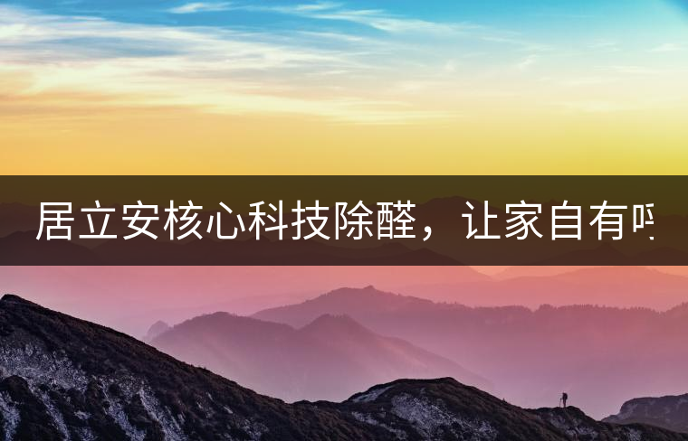 居立安核心科技除醛，讓家自有呼吸！