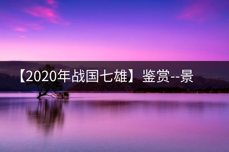 【2020年戰(zhàn)國七雄】鑒賞--景谷感春時，萬物皆生機