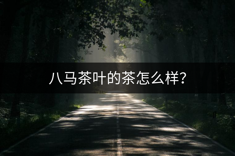 八馬茶葉的茶怎么樣？