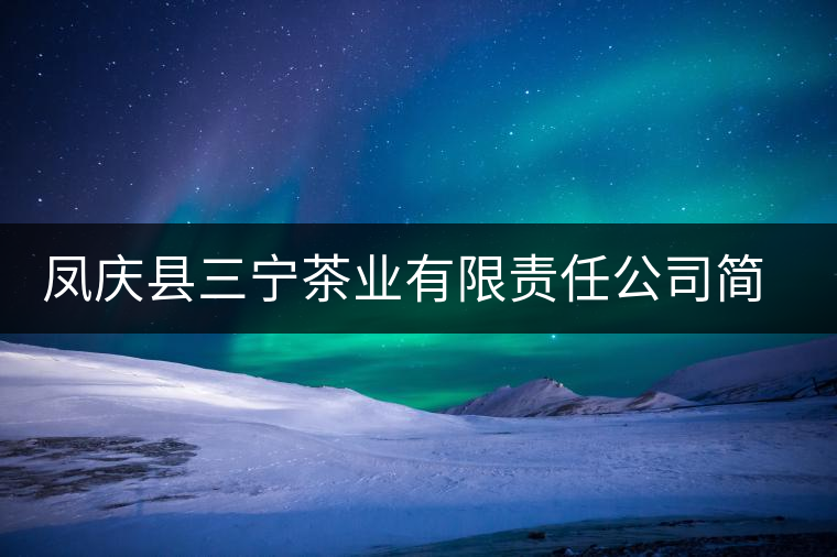 鳳慶縣三寧茶業(yè)有限責(zé)任公司簡介 鳳慶縣三寧茶業(yè)有限責(zé)任公司簡介