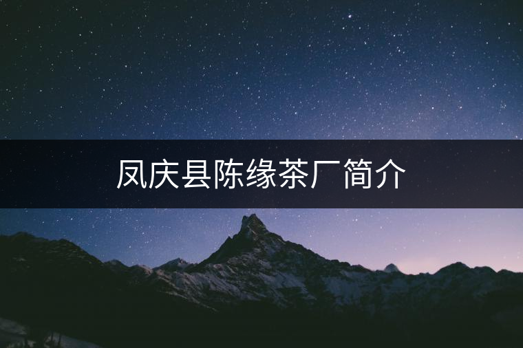 鳳慶縣陳緣茶廠簡(jiǎn)介 鳳慶縣陳緣茶廠簡(jiǎn)介