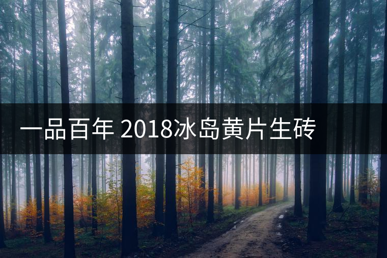 一品百年 2018冰島黃片生磚 是真正的冰島老寨茶嗎？