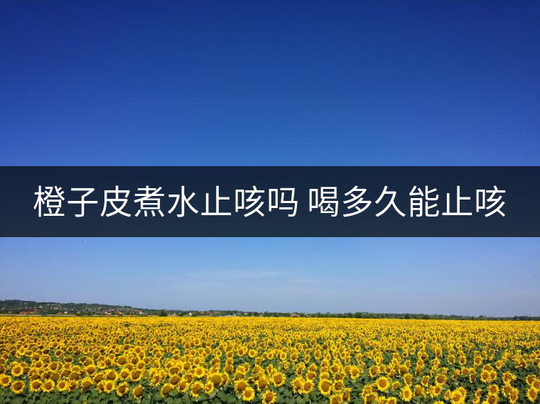 橙子皮煮水止咳嗎 喝多久能止咳