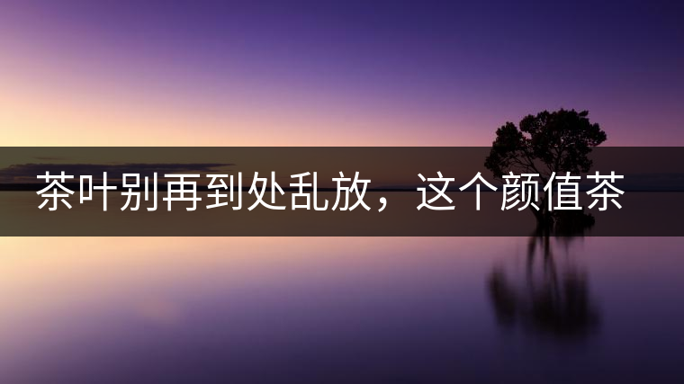 茶葉別再到處亂放，這個顏值茶葉罐讓好茶有個家！