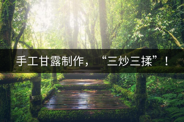 手工甘露制作，“三炒三揉”！