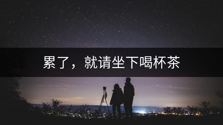 累了，就請(qǐng)坐下喝杯茶