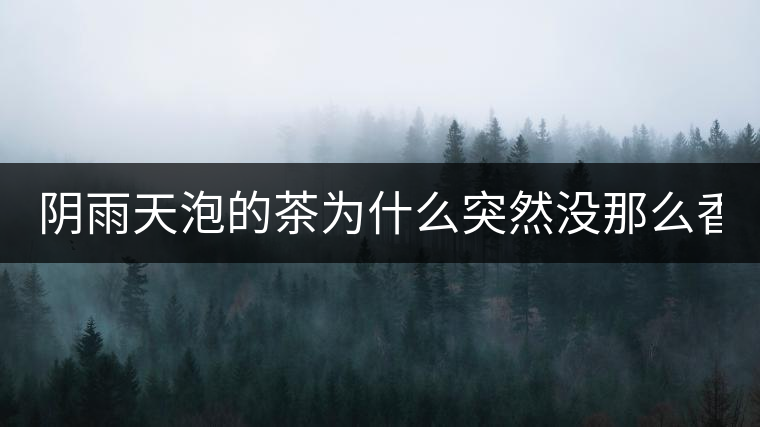 陰雨天泡的茶為什么突然沒那么香了！