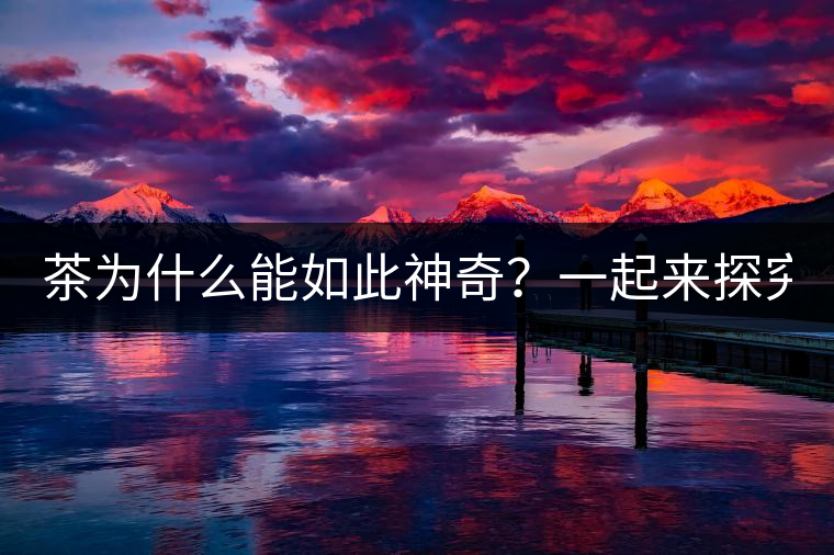 茶為什么能如此神奇？一起來探究一下吧！